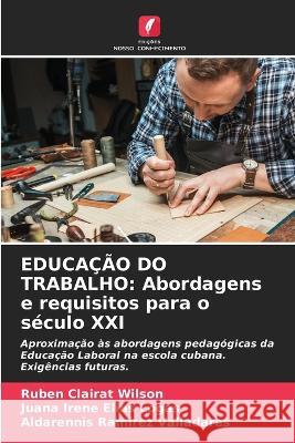 Educa??o Do Trabalho: Abordagens e requisitos para o s?culo XXI Rub?n Claira Juana Irene El?a Aldarennis Ram?re 9786205666388 Edicoes Nosso Conhecimento