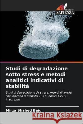 Studi di degradazione sotto stress e metodi analitici indicativi di stabilita Mirza Shahed Baig   9786205666524 Edizioni Sapienza