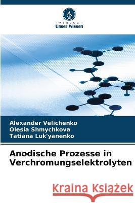 Anodische Prozesse in Verchromungselektrolyten Alexander Velichenko Olesia Shmychkova Tatiana Luk'yanenko 9786205666906 Verlag Unser Wissen