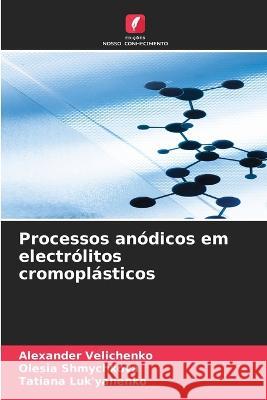 Processos an?dicos em electr?litos cromopl?sticos Alexander Velichenko Olesia Shmychkova Tatiana Luk'yanenko 9786205666944