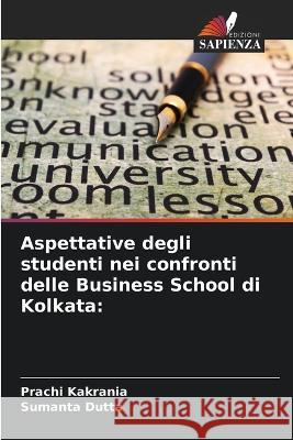 Aspettative degli studenti nei confronti delle Business School di Kolkata Prachi Kakrania Sumanta Dutta 9786205666982 Edizioni Sapienza