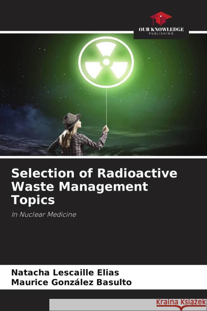 Selection of Radioactive Waste Management Topics Lescaille Elias, Natacha, González Basulto, Maurice 9786205667026