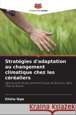 Strat?gies d\'adaptation au changement climatique chez les c?r?aliers Elisha Ikpe 9786205667101