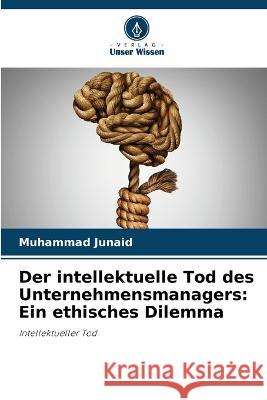 Der intellektuelle Tod des Unternehmensmanagers: Ein ethisches Dilemma Muhammad Junaid 9786205667262