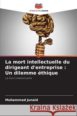 La mort intellectuelle du dirigeant d\'entreprise: Un dilemme ?thique Muhammad Junaid 9786205667286