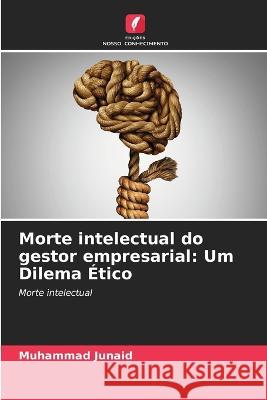 Morte intelectual do gestor empresarial: Um Dilema ?tico Muhammad Junaid 9786205667309