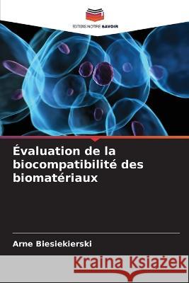 ?valuation de la biocompatibilit? des biomat?riaux Arne Biesiekierski 9786205667767 Editions Notre Savoir