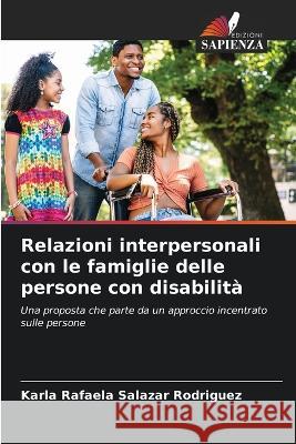 Relazioni interpersonali con le famiglie delle persone con disabilita Karla Rafaela Salazar Rodriguez   9786205669099 Edizioni Sapienza