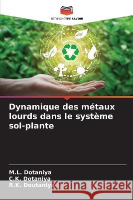 Dynamique des m?taux lourds dans le syst?me sol-plante M. L. Dotaniya C. K. Dotaniya R. K. Doutaniya 9786205669136