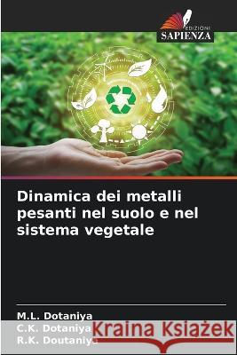 Dinamica dei metalli pesanti nel suolo e nel sistema vegetale M. L. Dotaniya C. K. Dotaniya R. K. Doutaniya 9786205669150