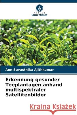 Erkennung gesunder Teeplantagen anhand multispektraler Satellitenbilder Ann Suvasthika Ajithkumar 9786205669709 Verlag Unser Wissen