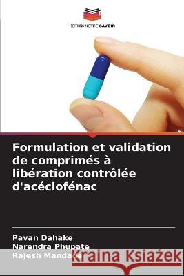 Formulation et validation de comprim?s ? lib?ration contr?l?e d\'ac?clof?nac Pavan Dahake Narendra Phupate Rajesh Mandade 9786205670361