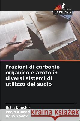 Frazioni di carbonio organico e azoto in diversi sistemi di utilizzo del suolo Usha Kaushik Pooja Kumari Neha Yadav 9786205670415 Edizioni Sapienza