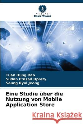 Eine Studie ?ber die Nutzung von Mobile Application Store Tuan Hung Dao Sudan Prasad Uprety Seung Ryul Jeong 9786205672488