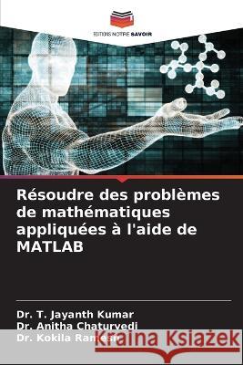 R?soudre des probl?mes de math?matiques appliqu?es ? l\'aide de MATLAB T. Jayanth Kumar Anitha Chaturvedi Kokila Ramesh 9786205673478