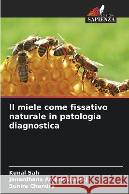 Il miele come fissativo naturale in patologia diagnostica Kunal Sah Janardhana Amaranat Sunira Chandra 9786205673577 Edizioni Sapienza