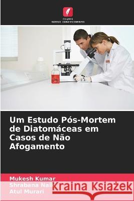 Um Estudo P?s-Mortem de Diatom?ceas em Casos de N?o Afogamento Mukesh Kumar Shrabana Naik Atul Murari 9786205673782 Edicoes Nosso Conhecimento