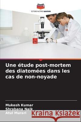 Une ?tude post-mortem des diatom?es dans les cas de non-noyade Mukesh Kumar Shrabana Naik Atul Murari 9786205673799 Editions Notre Savoir