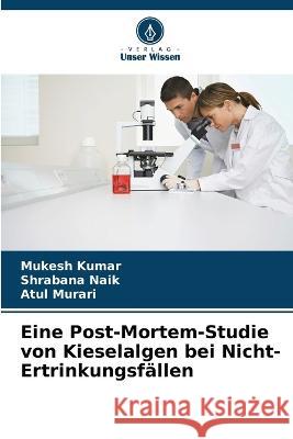 Eine Post-Mortem-Studie von Kieselalgen bei Nicht-Ertrinkungsf?llen Mukesh Kumar Shrabana Naik Atul Murari 9786205673829 Verlag Unser Wissen