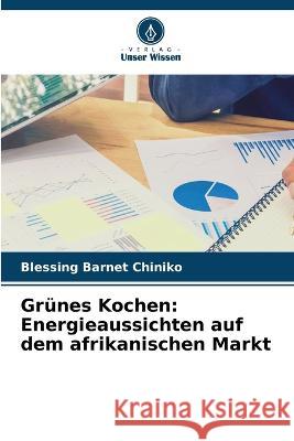 Gr?nes Kochen: Energieaussichten auf dem afrikanischen Markt Blessing Barnet Chiniko 9786205675281 Verlag Unser Wissen