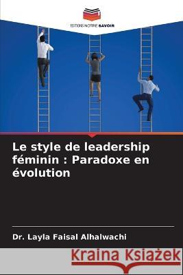 Le style de leadership f?minin: Paradoxe en ?volution Layla Faisal Alhalwachi 9786205675632 Editions Notre Savoir