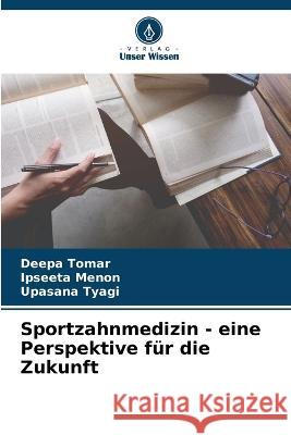 Sportzahnmedizin - eine Perspektive f?r die Zukunft Deepa Tomar Ipseeta Menon Upasana Tyagi 9786205677346