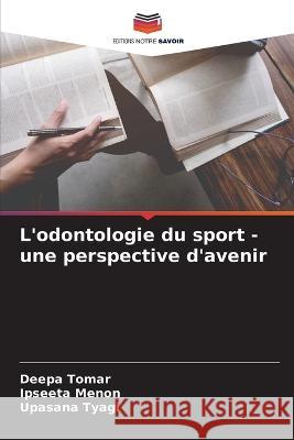 L\'odontologie du sport - une perspective d\'avenir Deepa Tomar Ipseeta Menon Upasana Tyagi 9786205677360