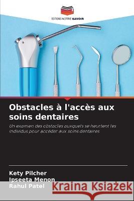 Obstacles ? l\'acc?s aux soins dentaires Kety Pilcher Ipseeta Menon Rahul Patel 9786205677858 Editions Notre Savoir