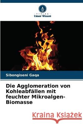 Die Agglomeration von Kohleabf?llen mit feuchter Mikroalgen-Biomasse Sibongiseni Gaqa 9786205677889