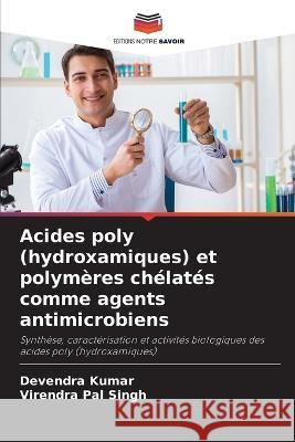 Acides poly (hydroxamiques) et polym?res ch?lat?s comme agents antimicrobiens Devendra Kumar Virendra Pal Singh 9786205678640 Editions Notre Savoir