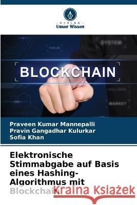 Elektronische Stimmabgabe auf Basis eines Hashing-Algorithmus mit Blockchain Praveen Kumar Mannepalli Pravin Gangadhar Kulurkar Sofia Khan 9786205678718