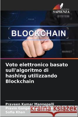 Voto elettronico basato sull\'algoritmo di hashing utilizzando Blockchain Praveen Kumar Mannepalli Pravin Gangadhar Kulurkar Sofia Khan 9786205678725