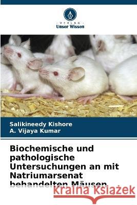 Biochemische und pathologische Untersuchungen an mit Natriumarsenat behandelten M?usen Salikineedy Kishore A. Vijay 9786205679135