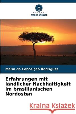 Erfahrungen mit l?ndlicher Nachhaltigkeit im brasilianischen Nordosten Maria Da Concei??o Rodrigues 9786205680247 Verlag Unser Wissen