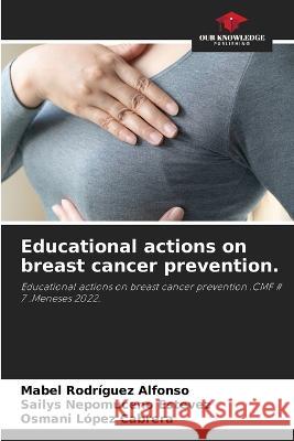Educational actions on breast cancer prevention. Mabel Rodr?gue Sailys Nepomucen Osmani L?pe 9786205680605 Our Knowledge Publishing