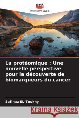 La prot?omique: Une nouvelle perspective pour la d?couverte de biomarqueurs du cancer Safinaz El-Toukhy 9786205681299 Editions Notre Savoir