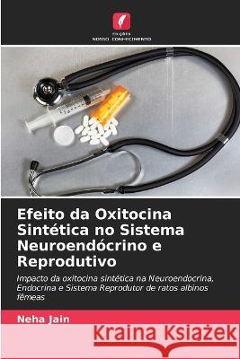 Efeito da Oxitocina Sint?tica no Sistema Neuroend?crino e Reprodutivo Neha Jain 9786205681671 Edicoes Nosso Conhecimento