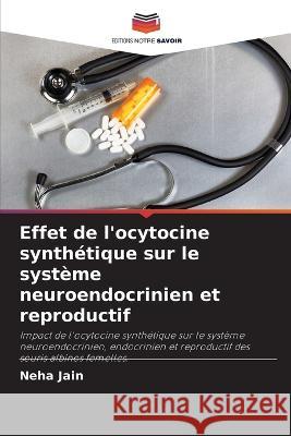 Effet de l\'ocytocine synth?tique sur le syst?me neuroendocrinien et reproductif Neha Jain 9786205681718