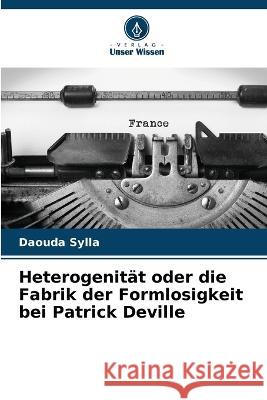 Heterogenit?t oder die Fabrik der Formlosigkeit bei Patrick Deville Daouda Sylla 9786205682579