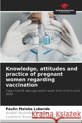 Knowledge, attitudes and practice of pregnant women regarding vaccination Paulin Malob Andr? Nyemb Lumiere Kasong 9786205683866 Our Knowledge Publishing