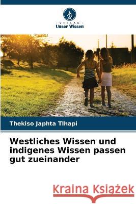 Westliches Wissen und indigenes Wissen passen gut zueinander Thekiso Japhta Tlhapi 9786205684344 Verlag Unser Wissen