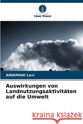 Auswirkungen von Landnutzungsaktivit?ten auf die Umwelt Ainamani Levi 9786205684702 Verlag Unser Wissen