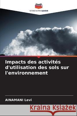 Impacts des activit?s d\'utilisation des sols sur l\'environnement Ainamani Levi 9786205684726 Editions Notre Savoir
