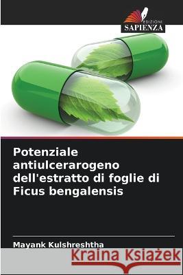 Potenziale antiulcerarogeno dell\'estratto di foglie di Ficus bengalensis Mayank Kulshreshtha 9786205685266