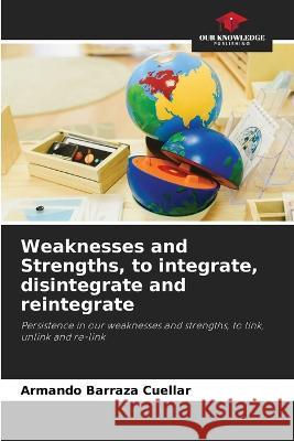 Weaknesses and Strengths, to integrate, disintegrate and reintegrate Armando Barraz 9786205685778 Our Knowledge Publishing