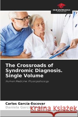 The Crossroads of Syndromic Diagnosis. Single Volume Carlos Garc?a-Escovar Daniela Garc?a-Endara 9786205688076