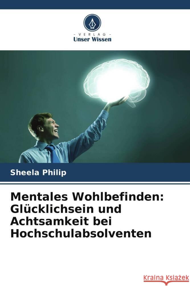 Mentales Wohlbefinden: Glücklichsein und Achtsamkeit bei Hochschulabsolventen Philip, Sheela 9786205690468 Verlag Unser Wissen