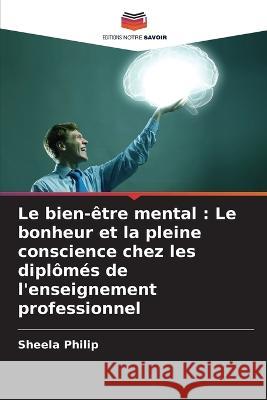 Le bien-?tre mental: Le bonheur et la pleine conscience chez les dipl?m?s de l\'enseignement professionnel Sheela Philip 9786205690482