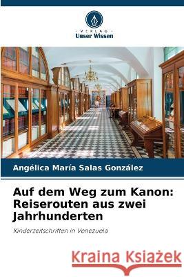 Auf dem Weg zum Kanon: Reiserouten aus zwei Jahrhunderten Ang?lica Mar?a Sala 9786205692400 Verlag Unser Wissen
