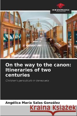 On the way to the canon: Itineraries of two centuries Ang?lica Mar?a Sala 9786205692417 Our Knowledge Publishing